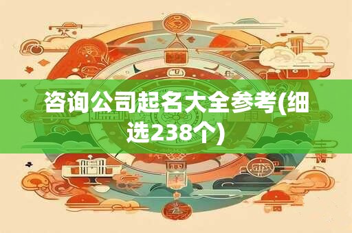 咨询公司起名大全参考(细选238个)