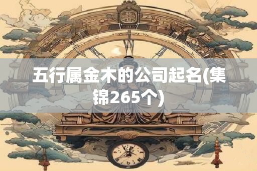五行属金木的公司起名(集锦265个)
