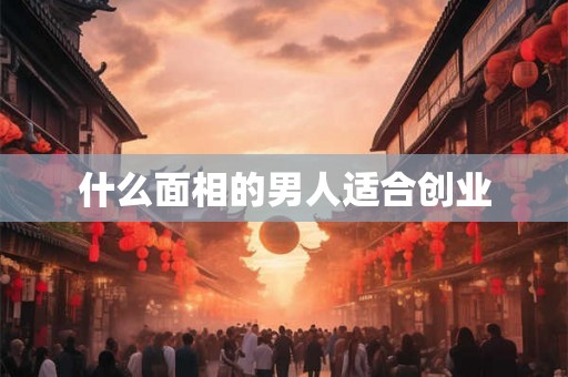 什么面相的男人适合创业