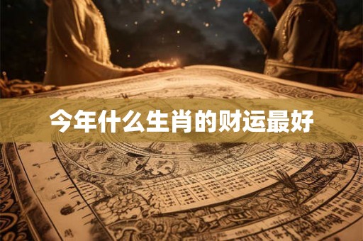 今年什么生肖的财运最好