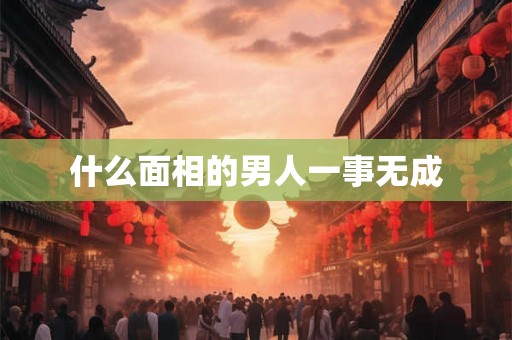 什么面相的男人一事无成