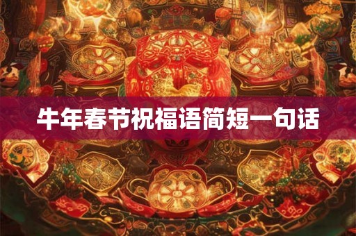 详细阅读:牛年春节祝福语简短一句话 牛年春节祝福语简短一句话