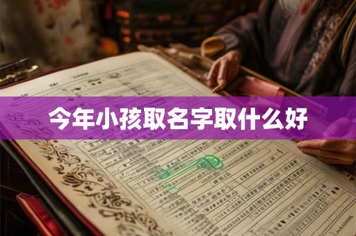 今年小孩取名字取什么好