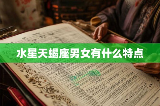 详细阅读:水星天蝎座男女有什么特点 水星天蝎座男女有什么特点