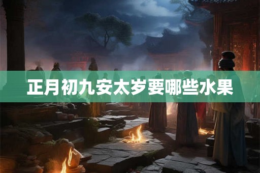 正月初九安太岁要哪些水果