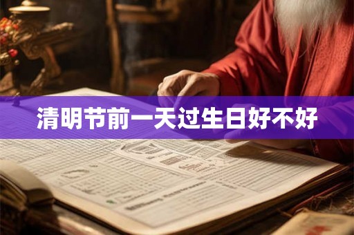 清明节前一天过生日好不好