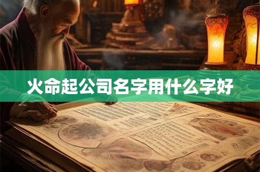 火命起公司名字用什么字好