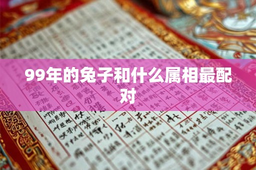 99年的兔子和什么属相最配对