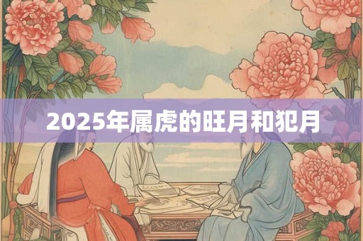 2025年属虎的旺月和犯月