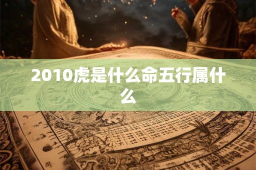 2010虎是什么命五行属什么