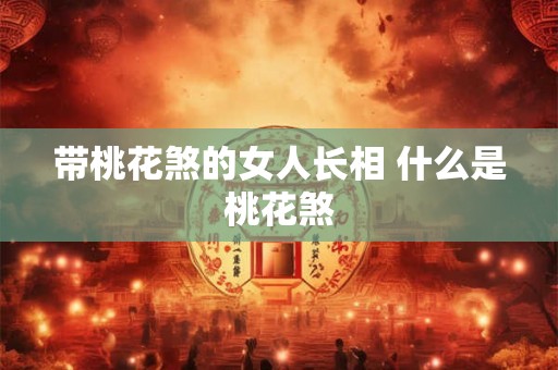 带桃花煞的女人长相 什么是桃花煞
