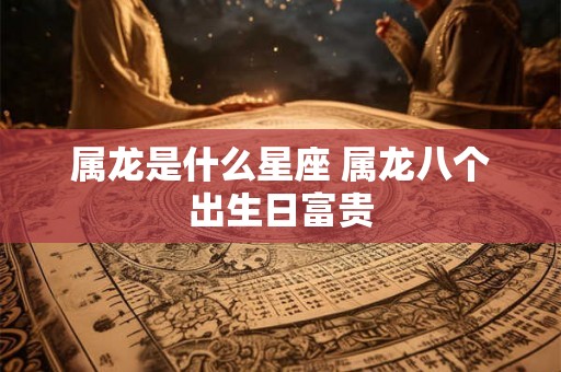 属龙是什么星座 属龙八个出生日富贵