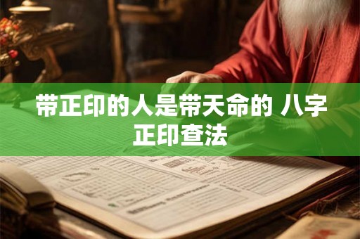 带正印的人是带天命的 八字正印查法