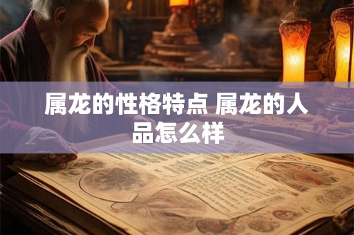 属龙的性格特点 属龙的人品怎么样