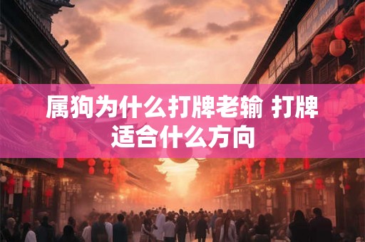 属狗为什么打牌老输 打牌适合什么方向 属狗为什么打牌老输 打牌适合什么方向