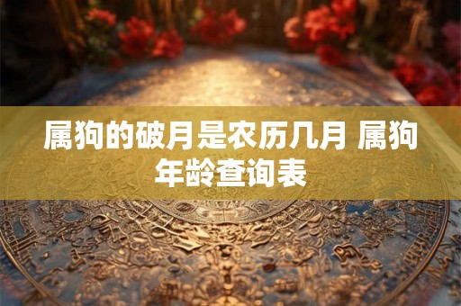 属狗的破月是农历几月 属狗年龄查询表