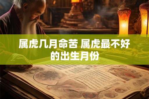 属虎几月命苦 属虎最不好的出生月份