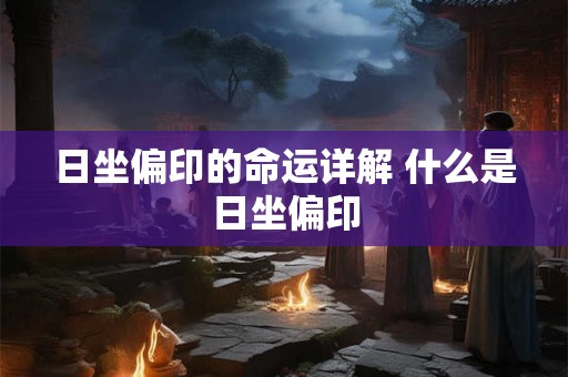 日坐偏印的命运详解 什么是日坐偏印