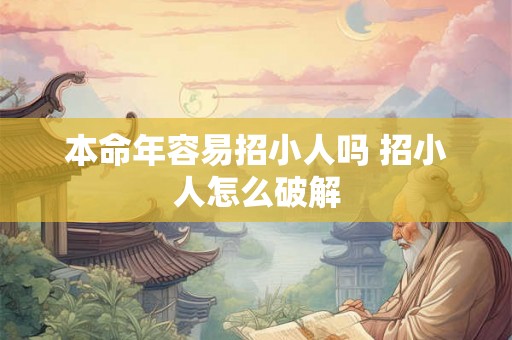 本命年容易招小人吗 招小人怎么破解