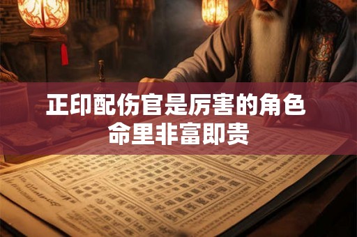 正印配伤官是厉害的角色 命里非富即贵