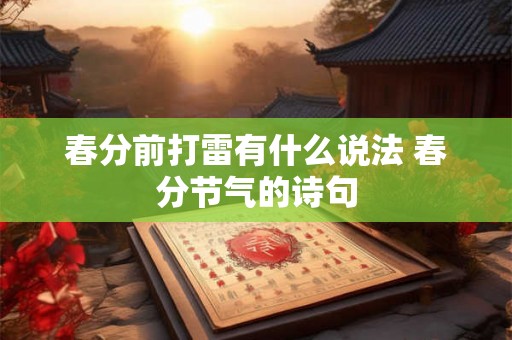 详细阅读:春分前打雷有什么说法 春分节气的诗句 春分前打雷有什么说法 春分节气的诗句