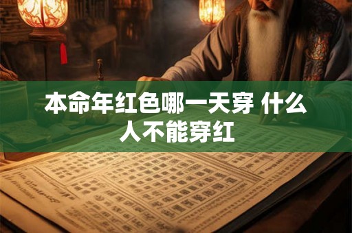 本命年红色哪一天穿 什么人不能穿红