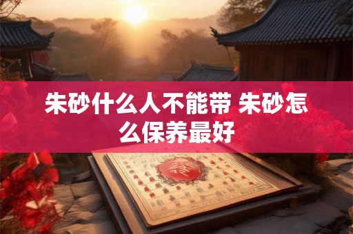朱砂什么人不能带 朱砂怎么保养最好