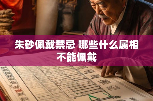 朱砂佩戴禁忌 哪些什么属相不能佩戴