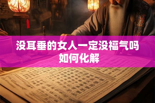没耳垂的女人一定没福气吗 如何化解