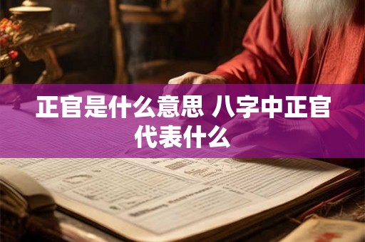 正官是什么意思 八字中正官代表什么