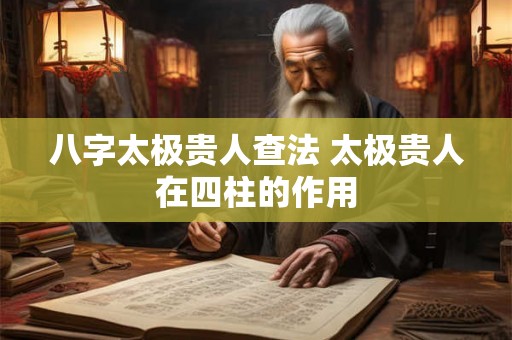 详细阅读:八字太极贵人查法 太极贵人在四柱的作用 八字太极贵人查法 太极贵人在四柱的作用