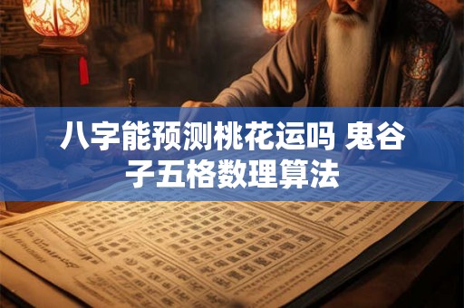 详细阅读:八字能预测桃花运吗 鬼谷子五格数理算法 八字能预测桃花运吗 鬼谷子五格数理算法