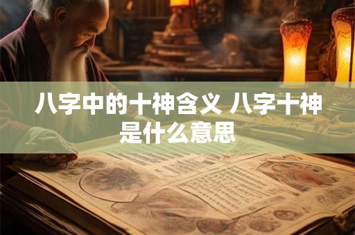 八字中的十神含义 八字十神是什么意思 八字中的十神含义 八字十神是什么意思