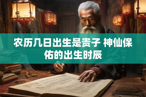 农历几日出生是贵子 神仙保佑的出生时辰 农历几日出生是贵子 神仙保佑的出生时辰