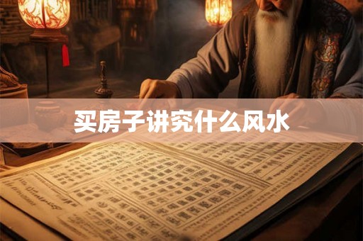 详细阅读:买房子讲究什么风水 买房子讲究什么风水