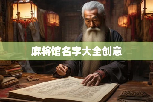 详细阅读:麻将馆名字大全创意 麻将馆名字大全创意