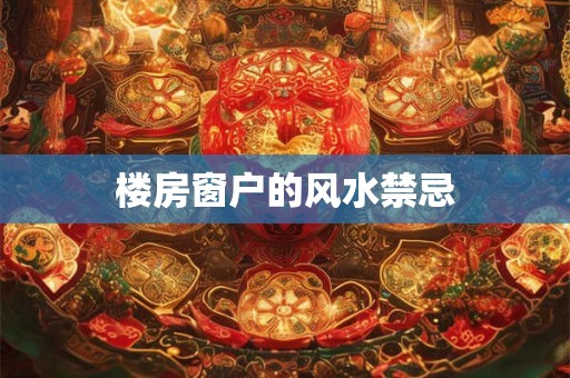 详细阅读:楼房窗户的风水禁忌 楼房窗户的风水禁忌
