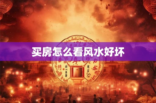 详细阅读:买房怎么看风水好坏 买房怎么看风水好坏